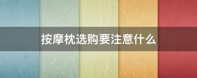 按摩枕选购要注意什么 按摩枕哪种款式的好