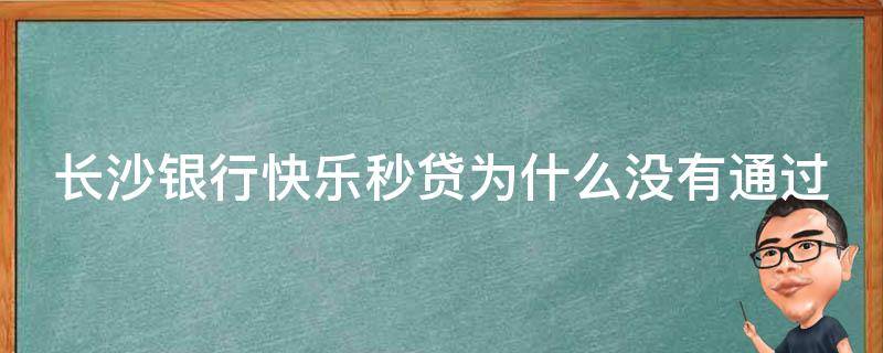 长沙银行快乐秒贷为什么没有通过 信用贷最容易批的银行