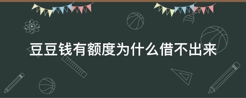 豆豆钱有额度为什么借不出来（豆豆钱突然有额度）