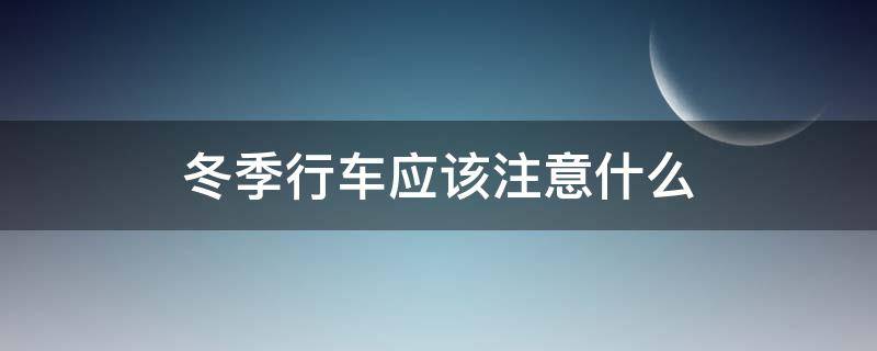 冬季行车应该注意什么（冬季行车需要注意什么）