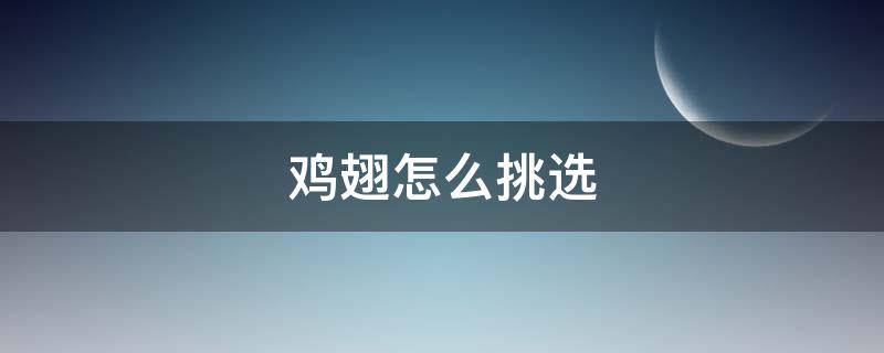 鸡翅怎么挑选 鸡翅怎么挑选好坏