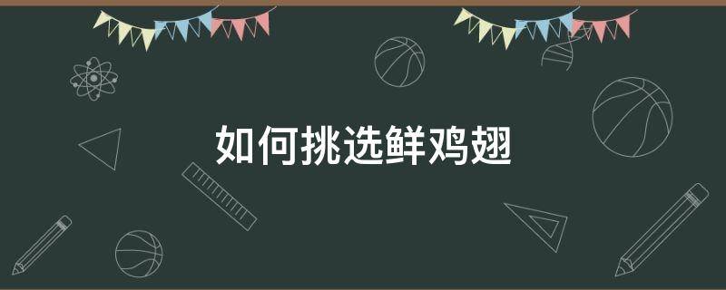 如何挑选鲜鸡翅（如何挑选新鲜鸡翅）