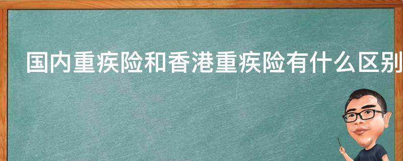 国内重疾险和香港重疾险有什么区别（国内重疾险和香港的区别）