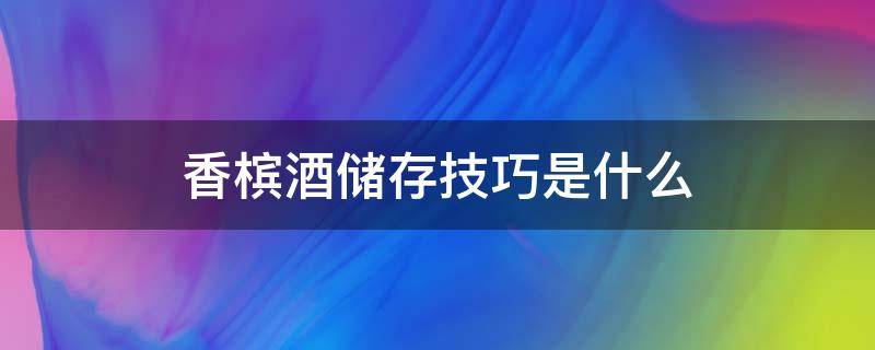 香槟酒储存技巧是什么 香槟酒储存方法
