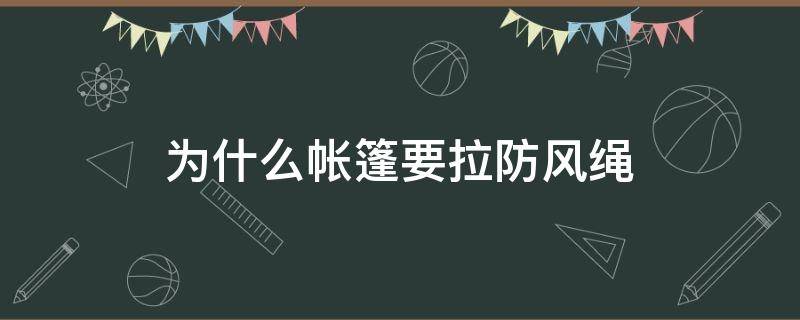 为什么帐篷要拉防风绳（为什么帐篷要拉防风绳呢）