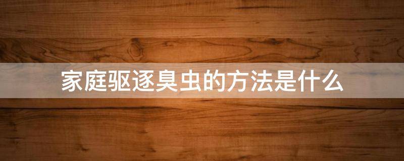 家庭驱逐臭虫的方法是什么（家庭除臭虫）
