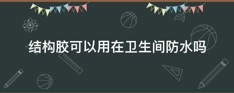 结构胶可以用在卫生间防水吗 结构胶可以用在卫生间防水吗