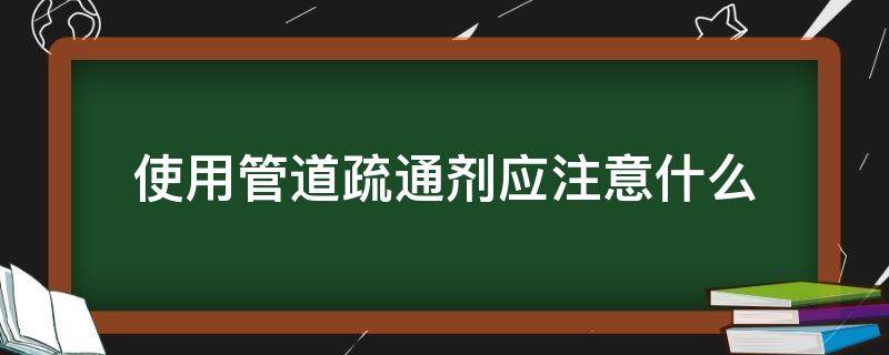 使用管道疏通剂应注意什么