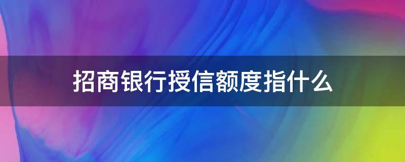 招商银行授信额度指什么 招商银行授信额是什么意思