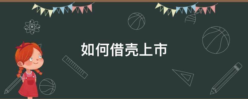 如何借壳上市（如何借壳上市ipo）