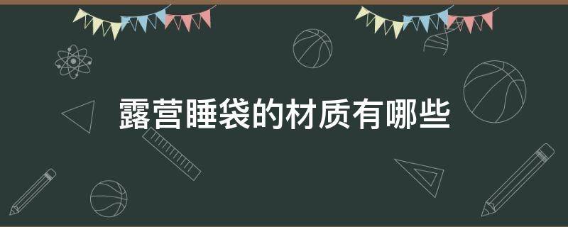 露营睡袋的材质有哪些 露营睡袋的材质有哪些呢