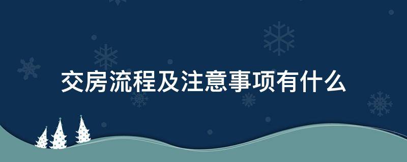 交房流程及注意事项有什么（交房流程及注意事项有什么规定）