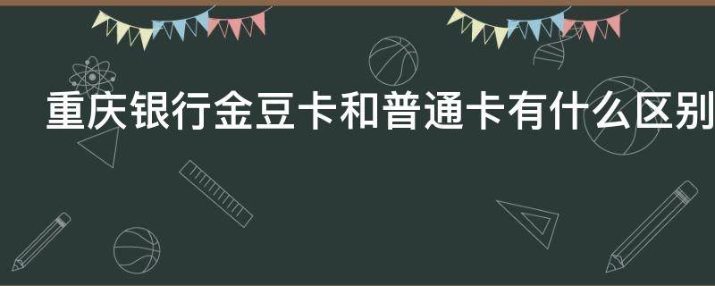 重庆银行金豆卡和普通卡有什么区别（重庆银行金豆卡有限制）
