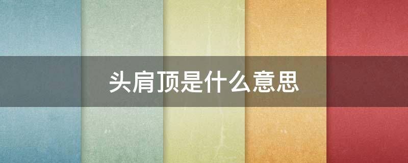 头肩顶是什么意思 什么叫头肩顶