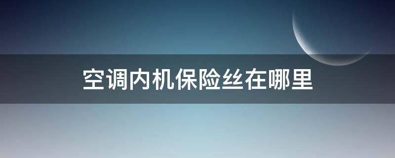 空调内机保险丝在哪里 空调内机的保险丝在哪个位置