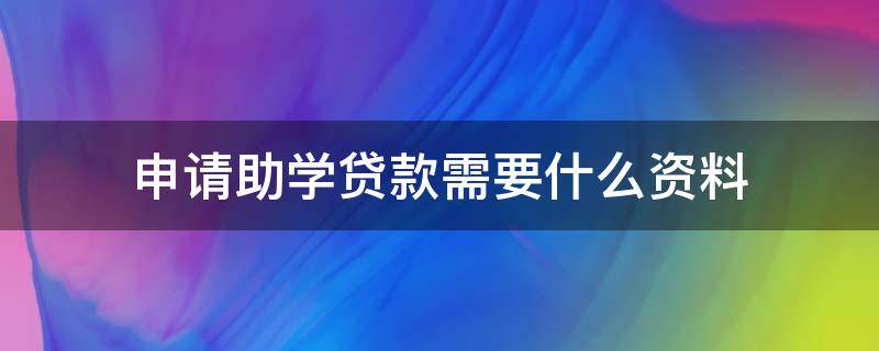 申请助学贷款需要什么资料（申请助学贷款需要什么证明材料）