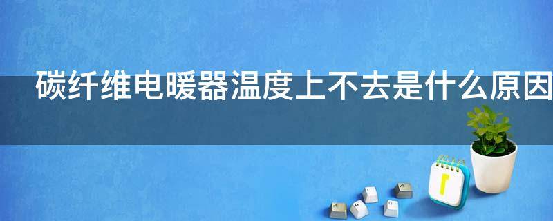 碳纤维电暖器温度上不去是什么原因（碳纤维电暖器不升温）