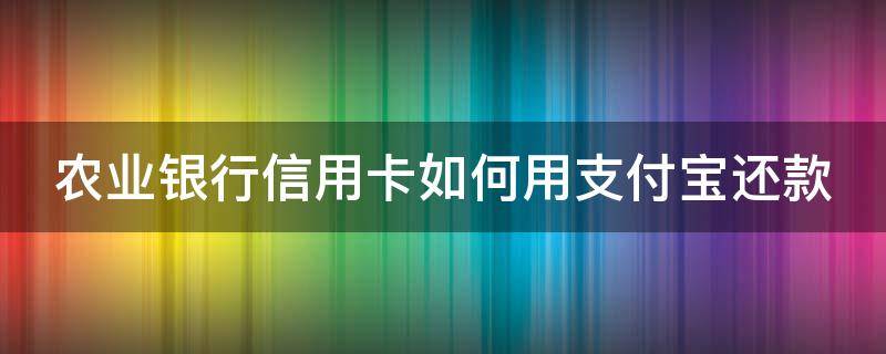 农业银行信用卡如何用支付宝还款 农业银行app怎么还他行信用卡