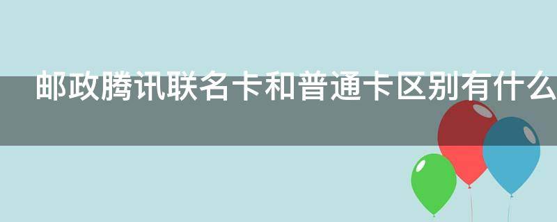 邮政腾讯联名卡和普通卡区别有什么 邮政腾讯联名卡好吗