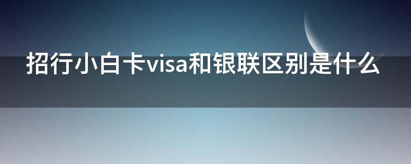 招行小白卡visa和银联区别是什么 招商小白卡visa和银联额度一样吗