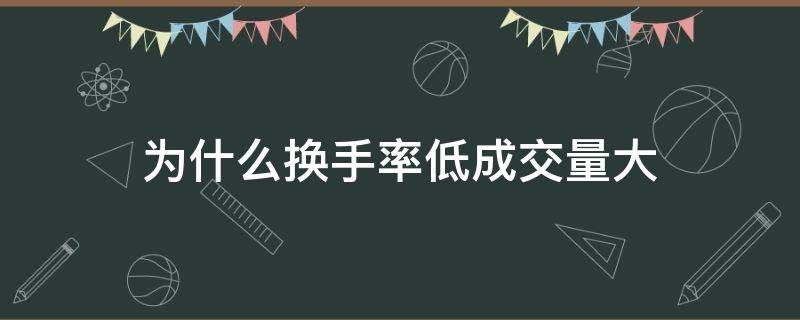 为什么换手率低成交量大 换手率低成交量大股票上涨