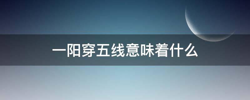 一阳穿五线意味着什么（一阳穿五线5.10.20.30.60）