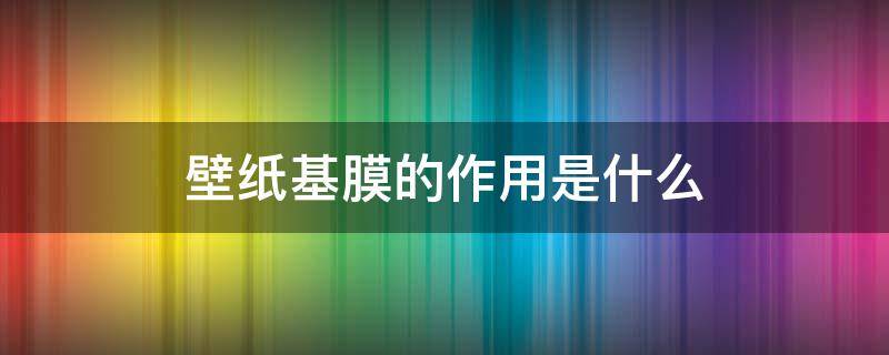 壁纸基膜的作用是什么 壁纸基膜的用法