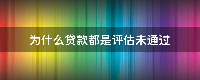 为什么贷款都是评估未通过