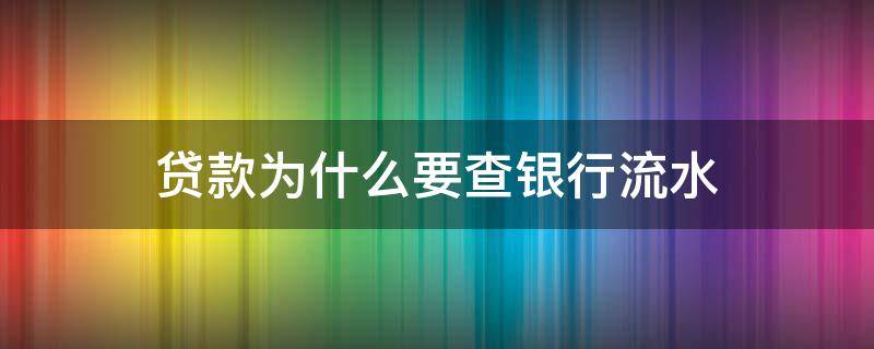 贷款为什么要查银行流水 贷款为啥要看银行流水