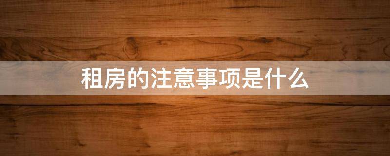 租房的注意事项是什么 租房注意事项?