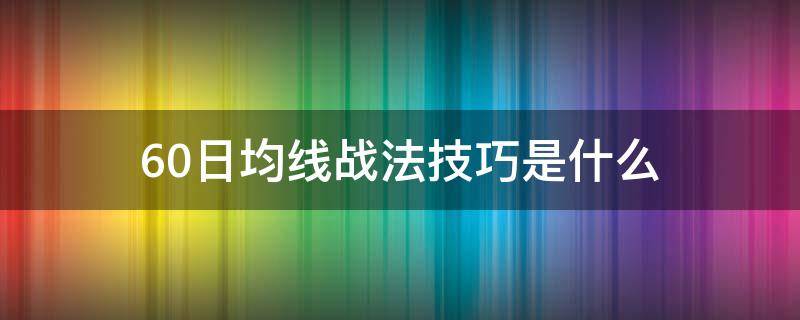 60日均线战法技巧是什么 60日均线战法民间高手