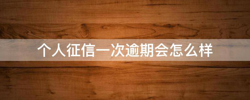 个人征信一次逾期会怎么样（征信一次逾期怎么办）