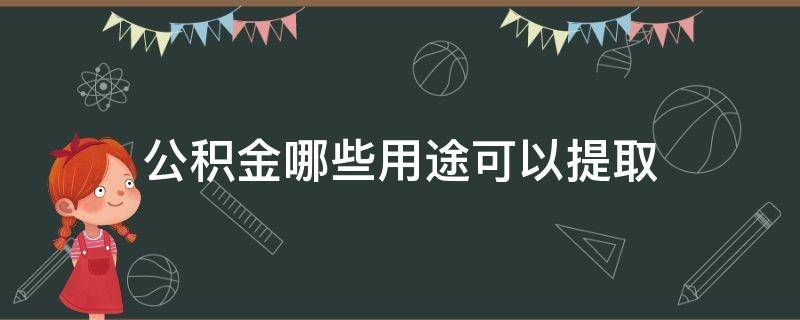 公积金哪些用途可以提取（公积金哪些用途可以提取出来）