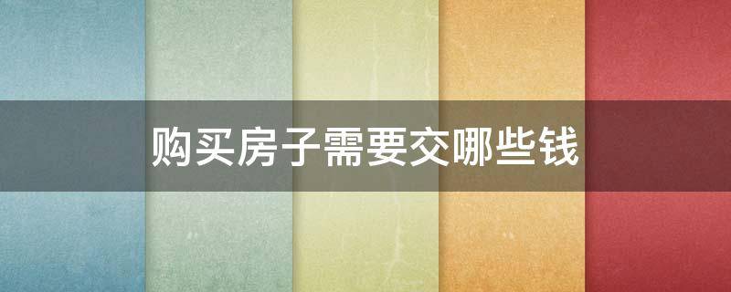 购买房子需要交哪些钱 买房子需要缴纳那些费用