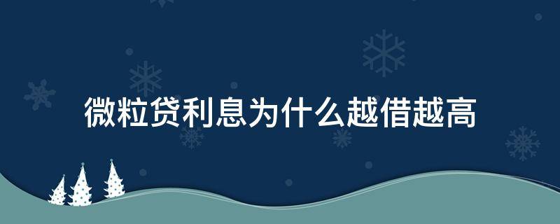 微粒贷利息为什么越借越高（为什么微粒贷利息变高了）