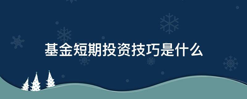 基金短期投资技巧是什么（基金短期投资能赚钱吗）