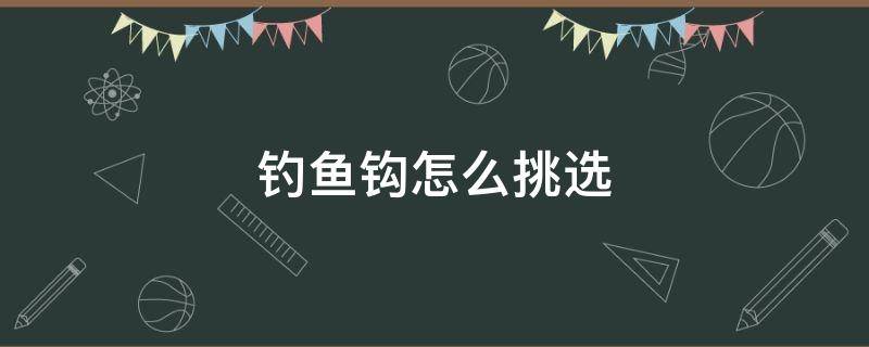 钓鱼钩怎么挑选（钓鱼钩怎么挑选参数）