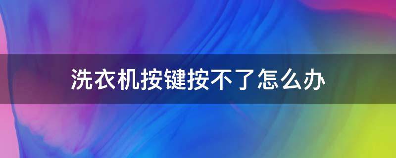 洗衣机按键按不了怎么办 洗衣机按键按不了怎么办视频教程