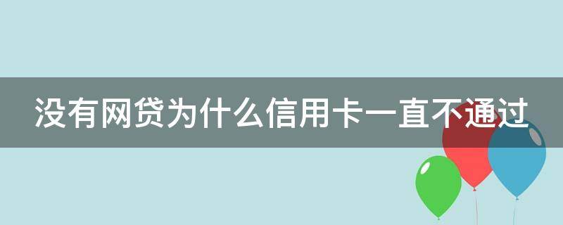 没有网贷为什么信用卡一直不通过（没有网贷怎么不通过）