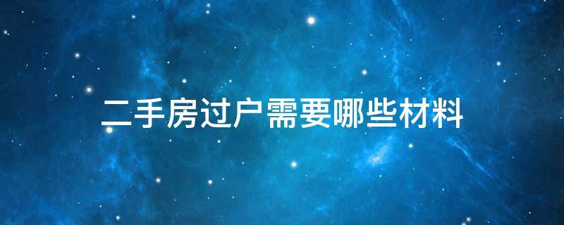 二手房过户需要哪些材料（办理二手房过户需要哪些材料）