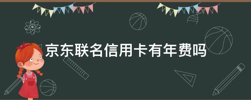 京东联名信用卡有年费吗（京东联名卡信用卡有年费吗）