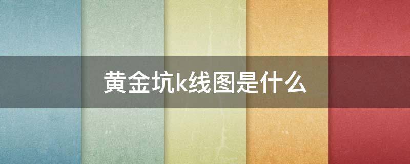 黄金坑k线图是什么 黄金坑k线图是什么样子的