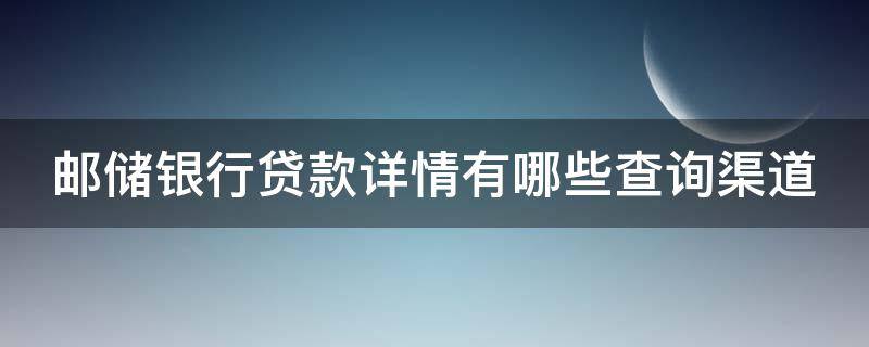 邮储银行贷款详情有哪些查询渠道（邮储银行贷款详情有哪些查询渠道信息）