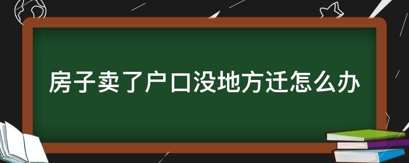 房子卖了户口没地方迁怎么办 房子卖掉了,户籍没迁会怎么样?