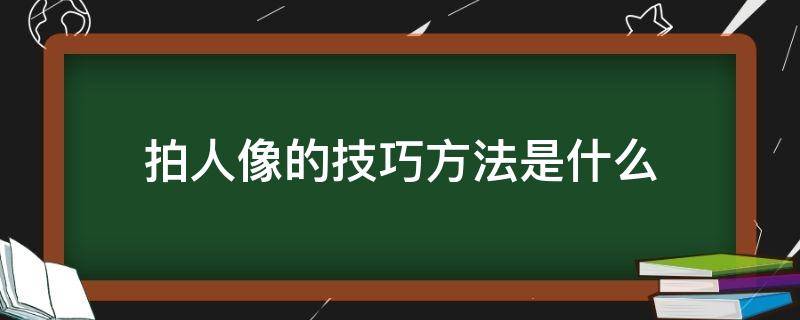 拍人像的技巧方法是什么（拍人像怎么拍）