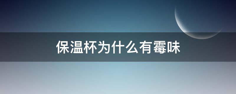 保温杯为什么有霉味 保温杯为什么有一股霉味