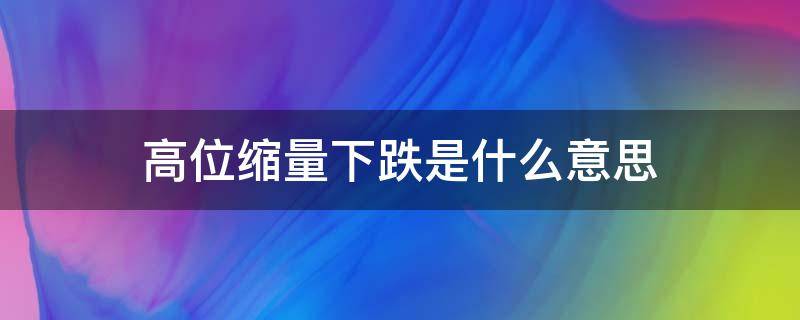 高位缩量下跌是什么意思 高位缩量下跌是在出货吗