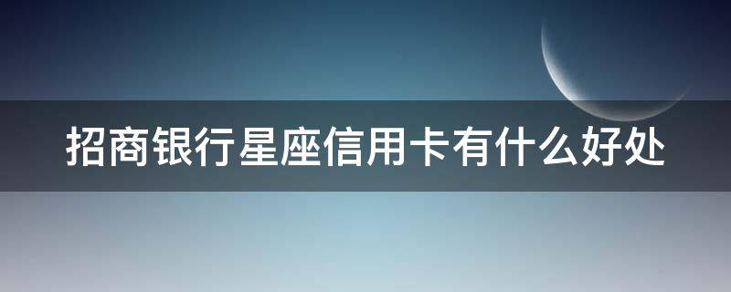 招商银行星座信用卡有什么好处 招商星座卡信用卡有什么好处