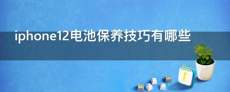 iphone12电池保养技巧有哪些（苹果12电池保养技巧）