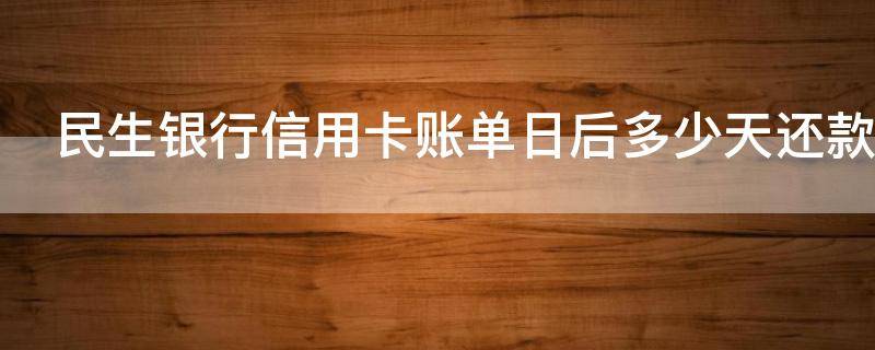 民生银行信用卡账单日后多少天还款 民生银行账单日还款算哪一期